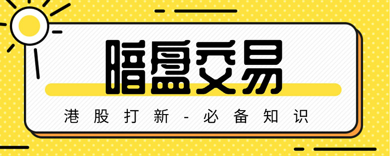 什么是暗盘？港股如何进行暗盘交易？